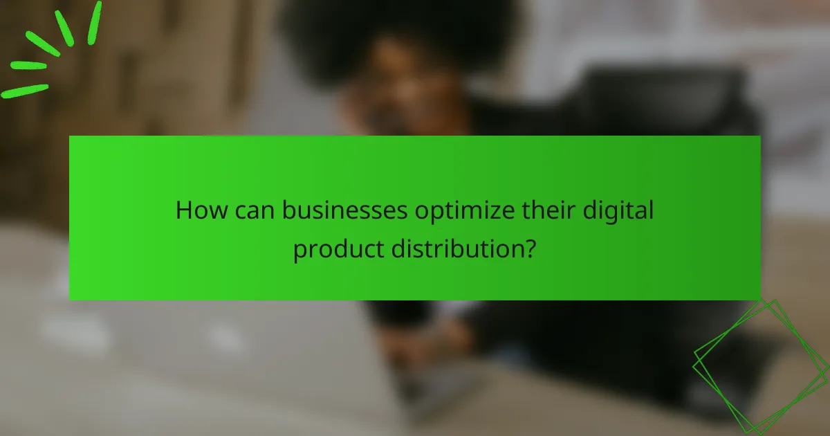 How can businesses optimize their digital product distribution?