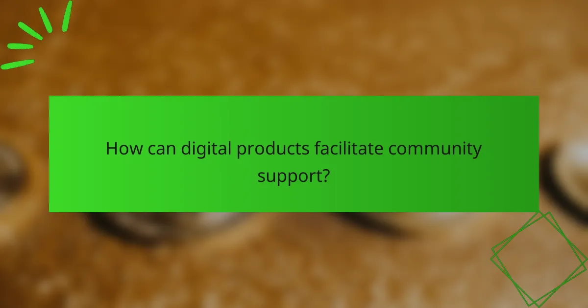 How can digital products facilitate community support?