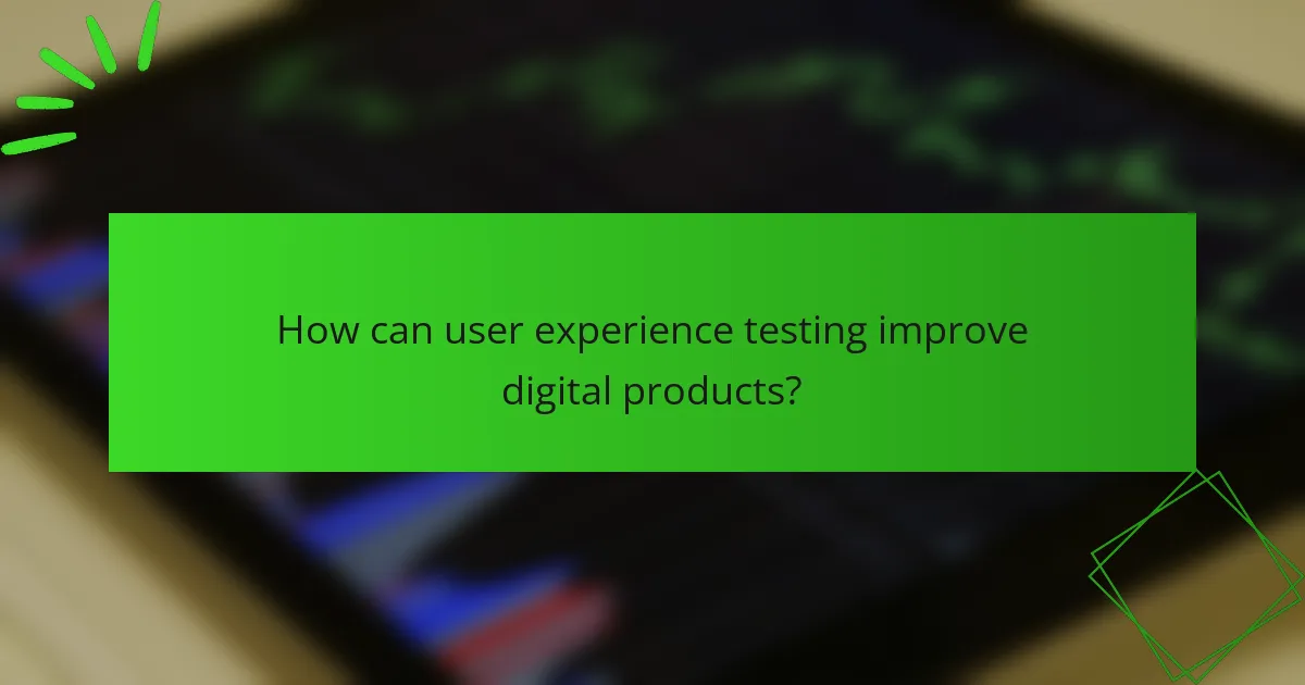 How can user experience testing improve digital products?