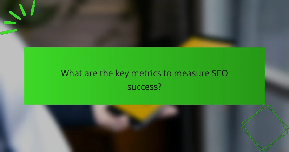 What are the key metrics to measure SEO success?