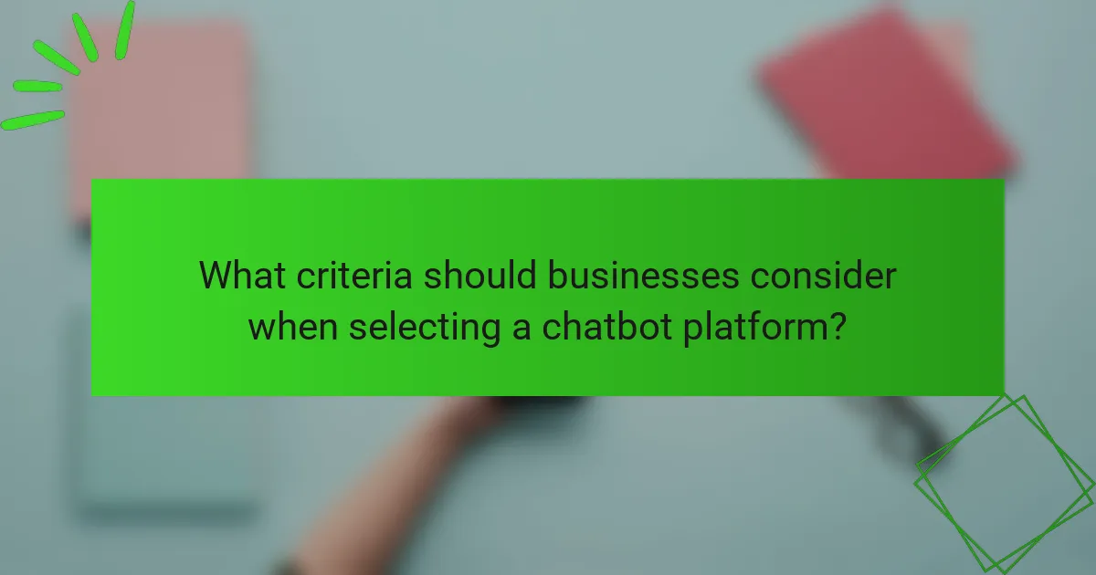 What criteria should businesses consider when selecting a chatbot platform?