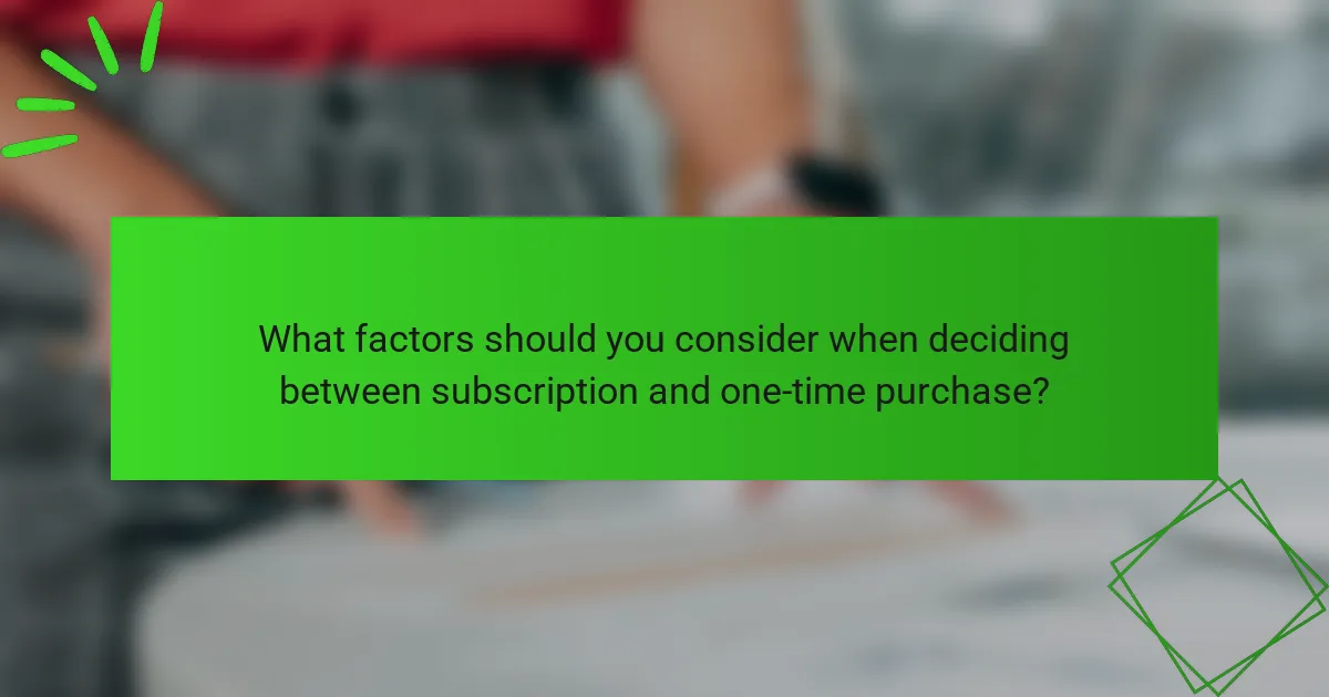 What factors should you consider when deciding between subscription and one-time purchase?