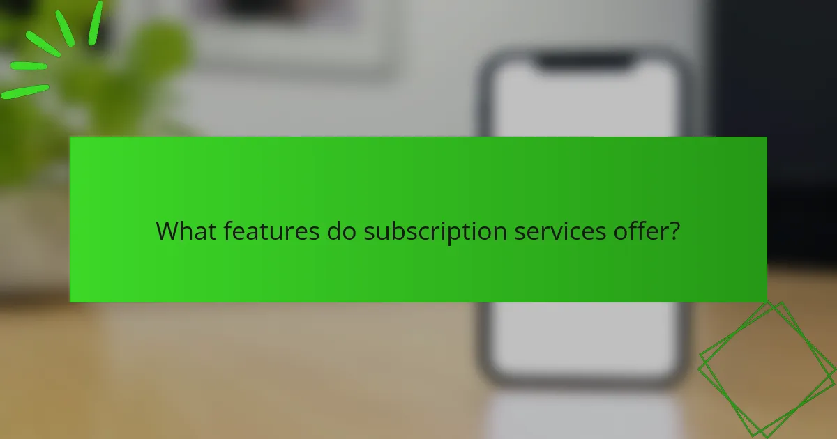 What features do subscription services offer?