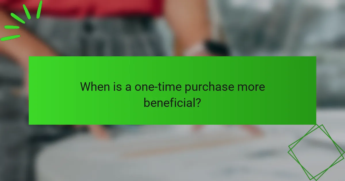 When is a one-time purchase more beneficial?